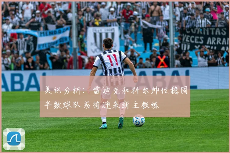 美记分析：雷迪克和科尔帅位稳固半数球队或将迎来新主教练