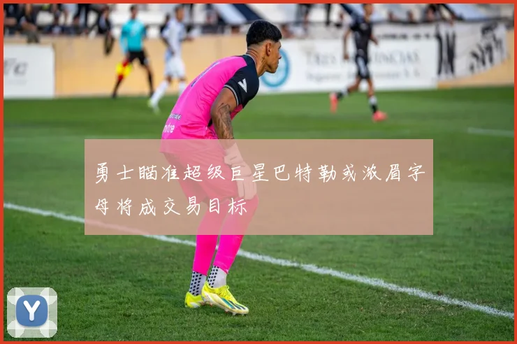 勇士瞄准超级巨星巴特勒或浓眉字母将成交易目标