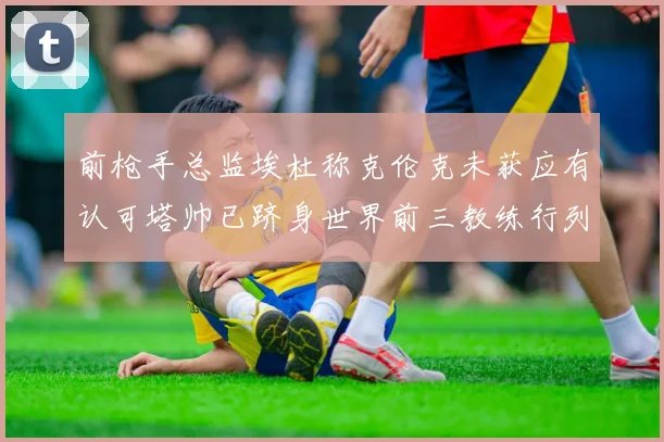 前枪手总监埃杜称克伦克未获应有认可塔帅已跻身世界前三教练行列