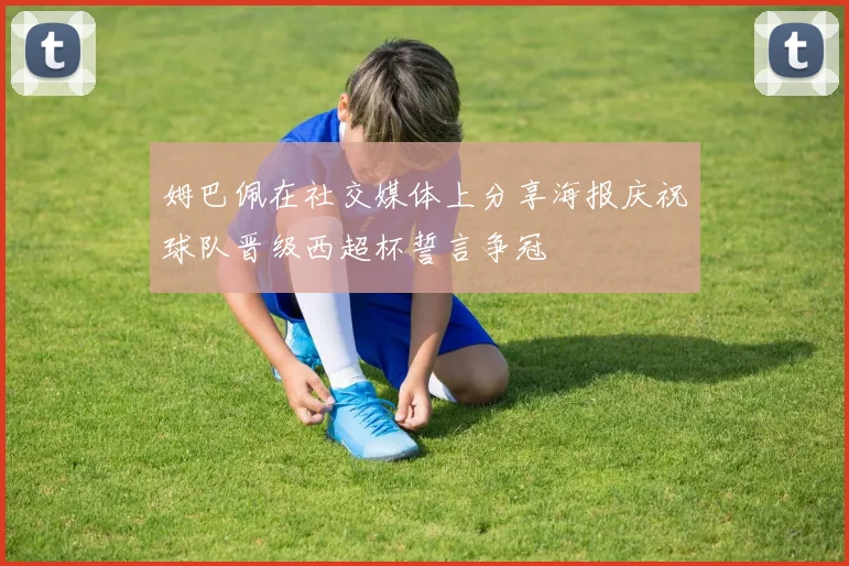 姆巴佩在社交媒体上分享海报庆祝球队晋级西超杯誓言争冠