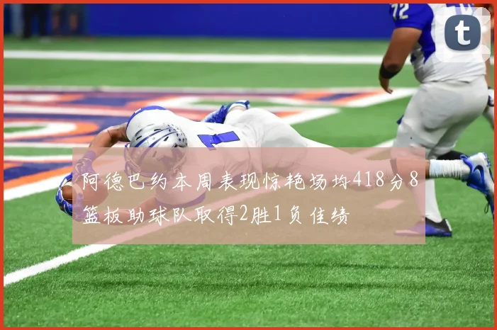 阿德巴约本周表现惊艳场均418分8篮板助球队取得2胜1负佳绩