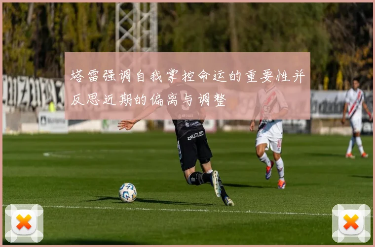 塔雷强调自我掌控命运的重要性并反思近期的偏离与调整