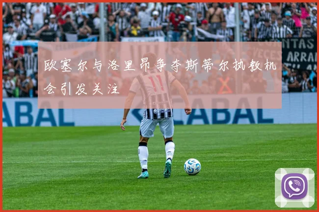 欧塞尔与洛里昂争夺斯蒂尔执教机会引发关注
