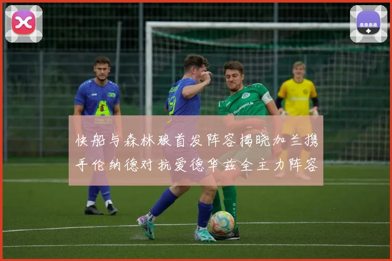 快船与森林狼首发阵容揭晓加兰携手伦纳德对抗爱德华兹全主力阵容