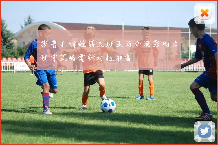 斯普利特强调文班亚马全场影响力防守策略需针对性准备