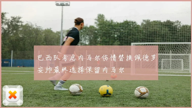 巴西队考虑内马尔伤情替换佩德罗安帅最终选择保留内马尔